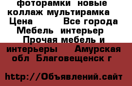 фоторамки  новые (коллаж-мультирамка) › Цена ­ 700 - Все города Мебель, интерьер » Прочая мебель и интерьеры   . Амурская обл.,Благовещенск г.